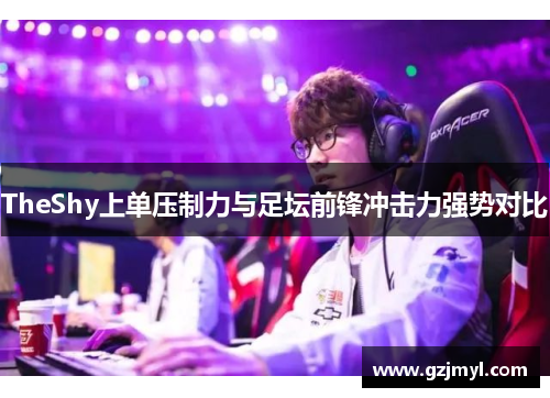 TheShy上单压制力与足坛前锋冲击力强势对比
